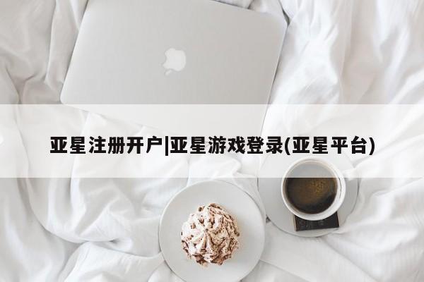 亚星手机版APP下载 亚星管理平台亚星注册开户|亚星游戏登录(亚星平台)