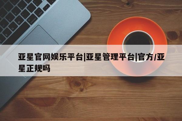 亚星手机版APP下载 亚星管理平台亚星官网娱乐平台|亚星管理平台|官方/亚星正规吗