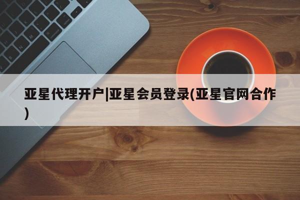 亚星手机版APP下载 亚星管理平台亚星代理开户|亚星会员登录(亚星官网合作)