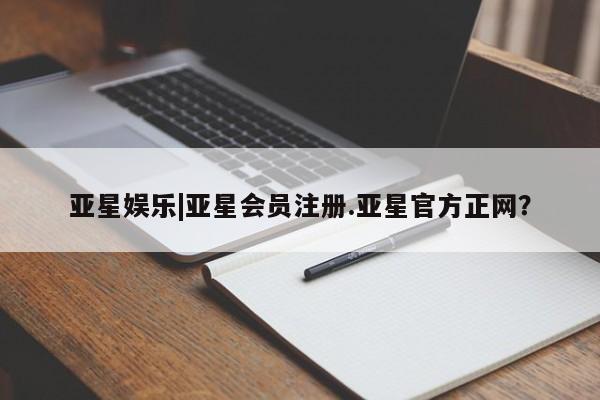 亚星手机版APP下载 亚星管理平台亚星娱乐|亚星会员注册.亚星官方正网？