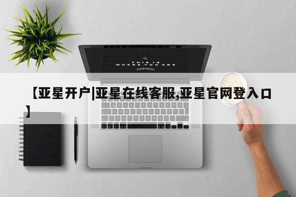 亚星手机版APP下载 亚星管理平台【亚星开户|亚星在线客服,亚星官网登入口】