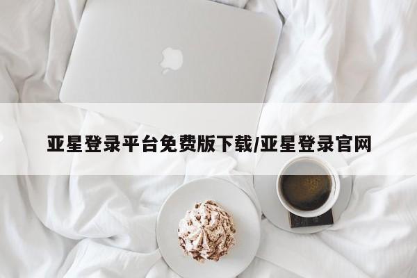 亚星手机版APP下载 亚星管理平台亚星登录平台免费版下载/亚星登录官网