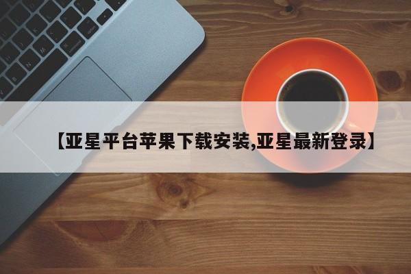 亚星手机版APP下载 亚星管理平台【亚星平台苹果下载安装,亚星最新登录】