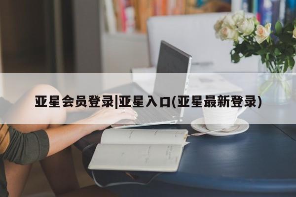 亚星手机版APP下载 亚星管理平台亚星会员登录|亚星入口(亚星最新登录)