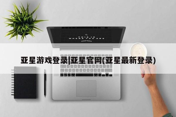 亚星手机版APP下载 亚星管理平台亚星游戏登录|亚星官网(亚星最新登录)