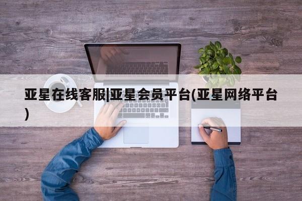 亚星手机版APP下载 亚星管理平台亚星在线客服|亚星会员平台(亚星网络平台)