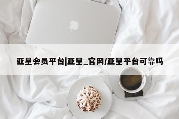 亚星手机版APP下载 亚星管理平台亚星会员平台|亚星_官网/亚星平台可靠吗