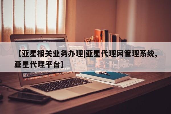 亚星手机版APP下载 亚星管理平台【亚星相关业务办理|亚星代理网管理系统,亚星代理平台】