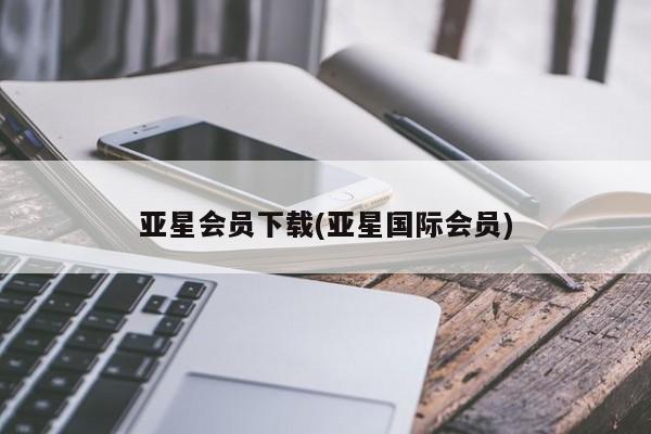 亚星手机版APP下载 亚星管理平台亚星会员下载(亚星国际会员)