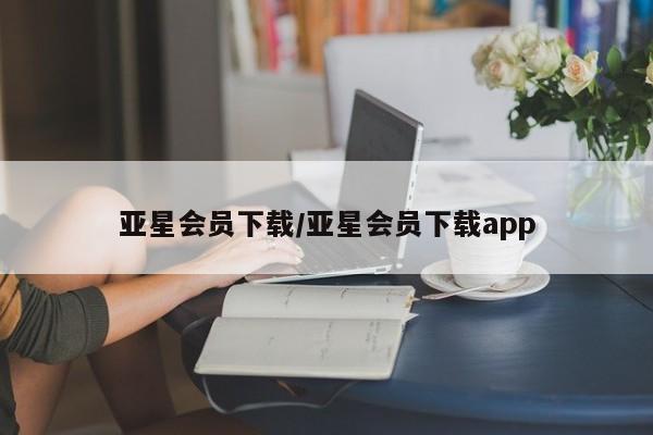亚星手机版APP下载 亚星管理平台亚星会员下载/亚星会员下载app