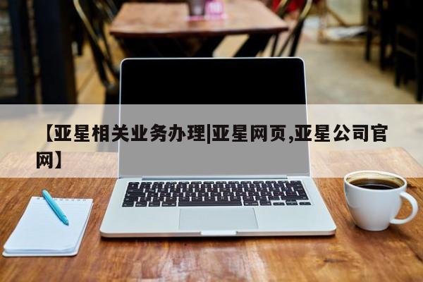 亚星手机版APP下载 亚星管理平台【亚星相关业务办理|亚星网页,亚星公司官网】
