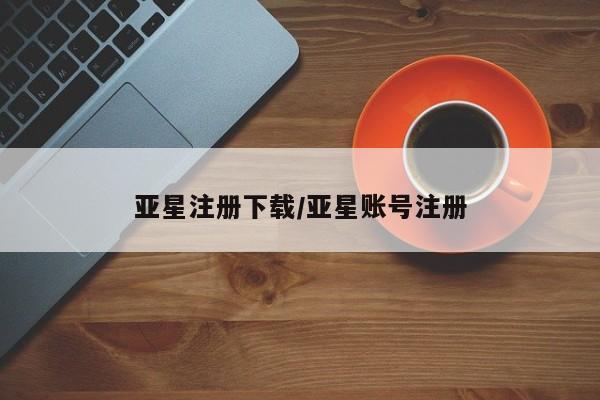 亚星手机版APP下载 亚星管理平台亚星注册下载/亚星账号注册