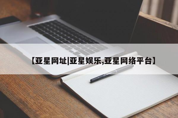 亚星手机版APP下载 亚星管理平台【亚星网址|亚星娱乐,亚星网络平台】