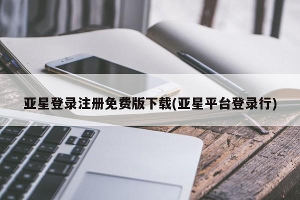 亚星手机版APP下载 亚星管理平台亚星登录注册免费版下载(亚星平台登录行)