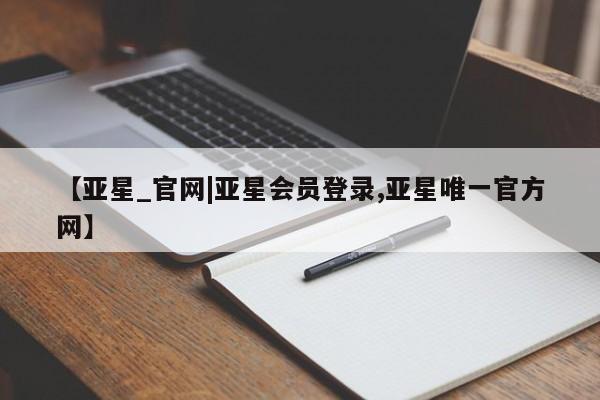 亚星手机版APP下载 亚星管理平台【亚星_官网|亚星会员登录,亚星唯一官方网】