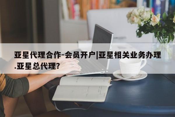 亚星手机版APP下载 亚星管理平台亚星代理合作-会员开户|亚星相关业务办理.亚星总代理？