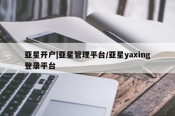 亚星手机版APP下载 亚星管理平台亚星开户|亚星管理平台/亚星yaxing登录平台