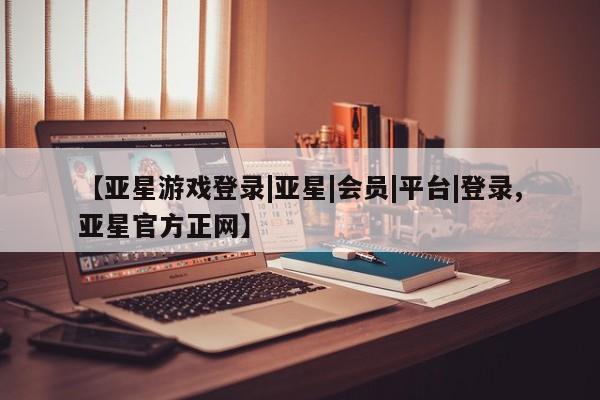 亚星手机版APP下载 亚星管理平台【亚星游戏登录|亚星|会员|平台|登录,亚星官方正网】